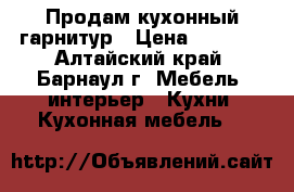Продам кухонный гарнитур › Цена ­ 7 000 - Алтайский край, Барнаул г. Мебель, интерьер » Кухни. Кухонная мебель   